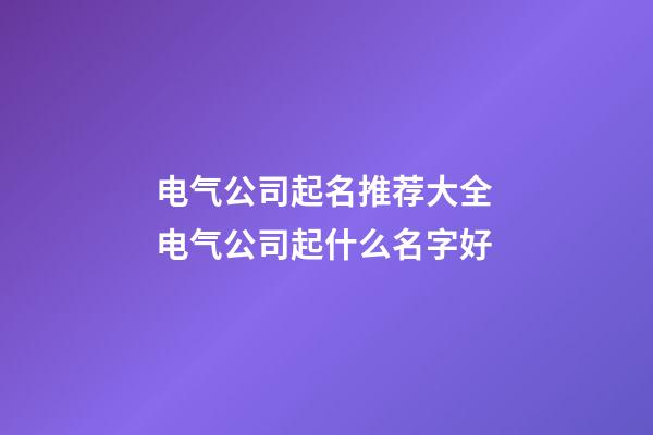 电气公司起名推荐大全 电气公司起什么名字好-第1张-公司起名-玄机派